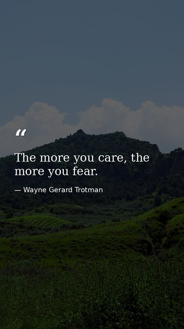 The more you care, the more you fear. — Wayne Gerard Trotman