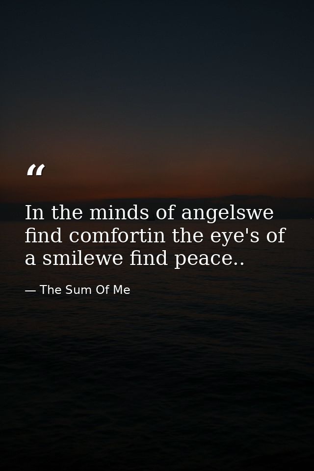 In the minds of angelswe find comfortin the eye's of a smilewe find peace.. — The Sum Of Me