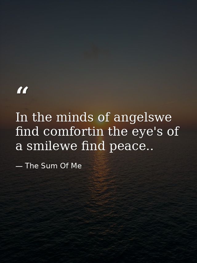 In the minds of angelswe find comfortin the eye's of a smilewe find peace.. — The Sum Of Me