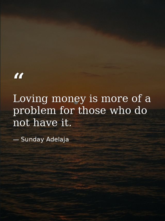 Loving money is more of a problem for those who do not have it. — Sunday Adelaja