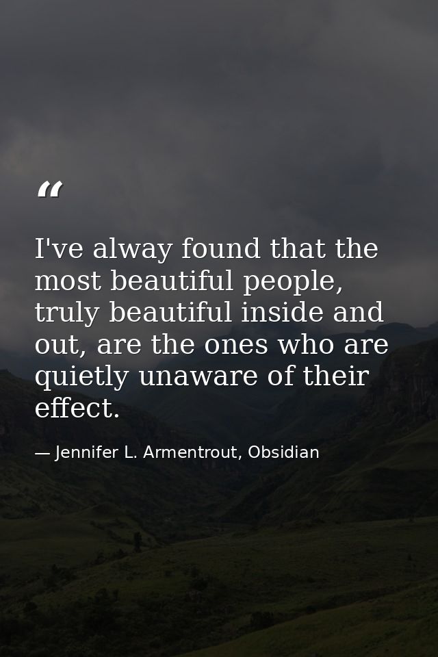 I've alway found that the most beautiful people, truly beautiful inside and out, are the ones who are quietly unaware of — Jennifer L. Armentrout, Obsidian