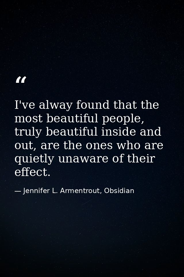 I've alway found that the most beautiful people, truly beautiful inside and out, are the ones who are quietly unaware of — Jennifer L. Armentrout, Obsidian