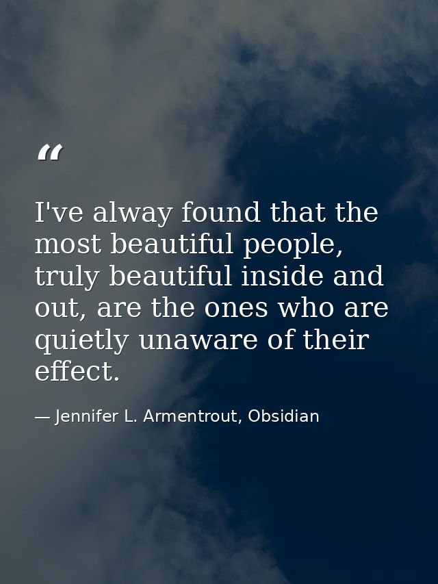 I've alway found that the most beautiful people, truly beautiful inside and out, are the ones who are quietly unaware of — Jennifer L. Armentrout, Obsidian