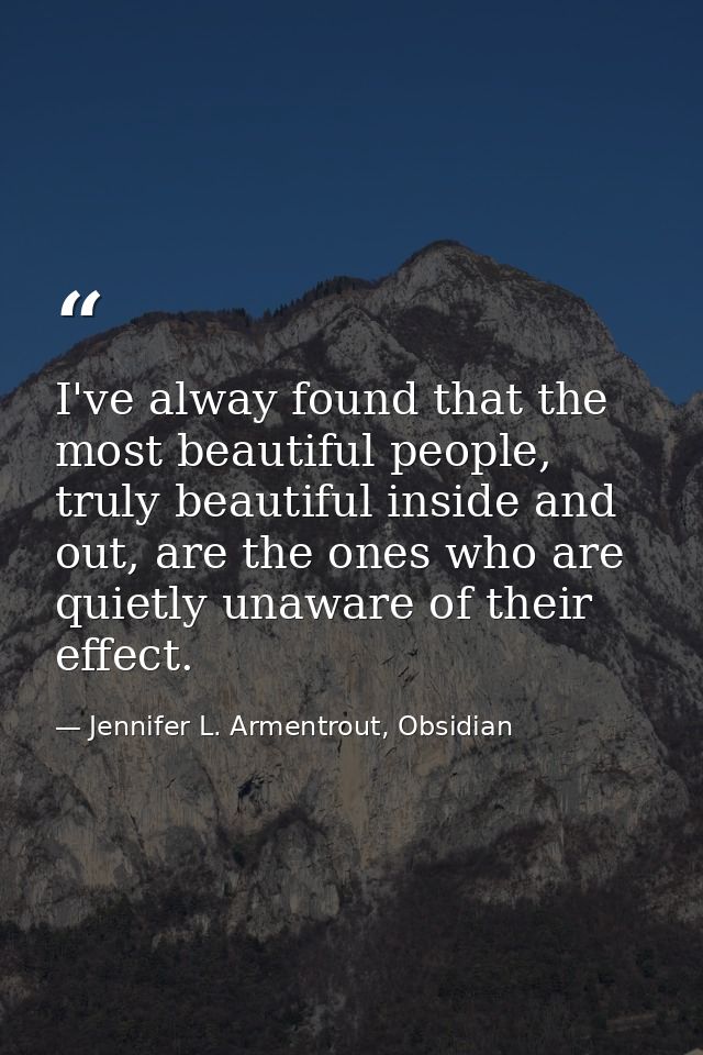 I've alway found that the most beautiful people, truly beautiful inside and out, are the ones who are quietly unaware of — Jennifer L. Armentrout, Obsidian