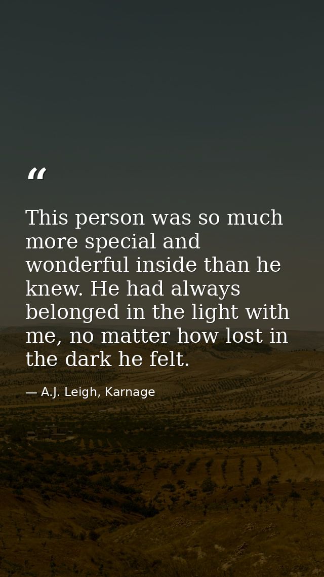 This person was so much more special and wonderful inside than he knew. He had always belonged in the light with me, no  — A.J. Leigh, Karnage