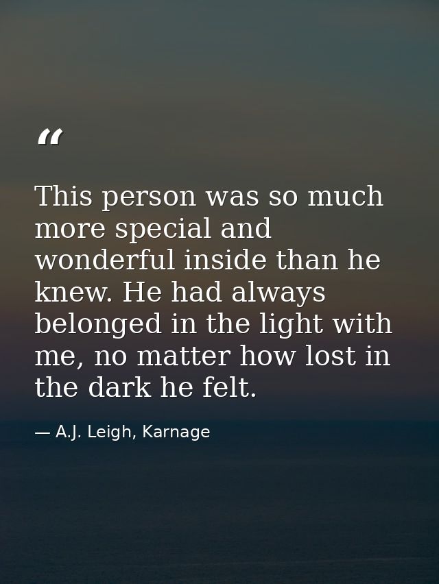 This person was so much more special and wonderful inside than he knew. He had always belonged in the light with me, no  — A.J. Leigh, Karnage