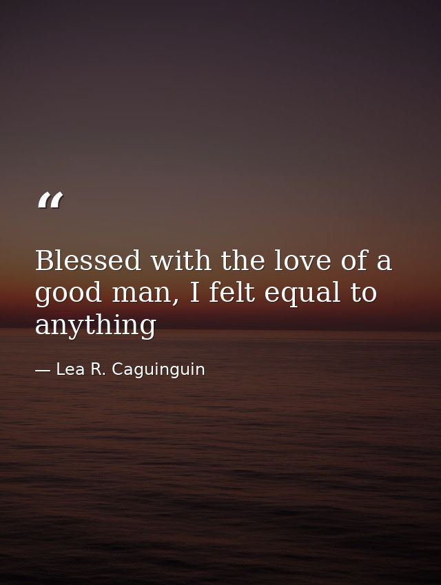 Blessed with the love of a good man, I felt equal to anything — Lea R. Caguinguin