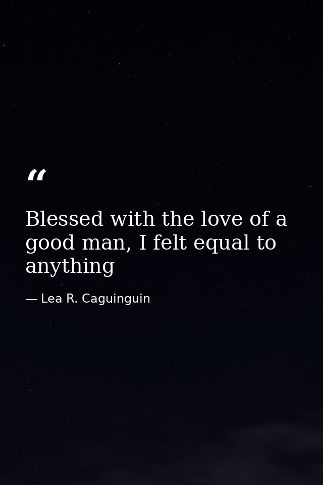 Blessed with the love of a good man, I felt equal to anything — Lea R. Caguinguin