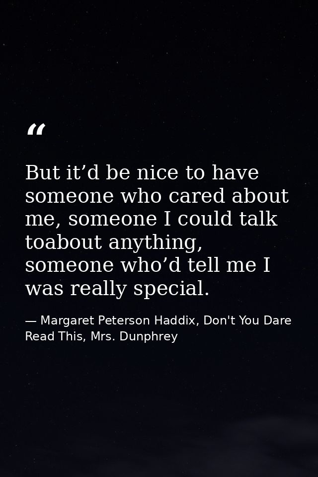 But it’d be nice to have someone who cared about me, someone I could talk toabout anything, someone who’d tell me I was  — Margaret Peterson Haddix, Don't You Dare Read This, Mrs. Dunphrey