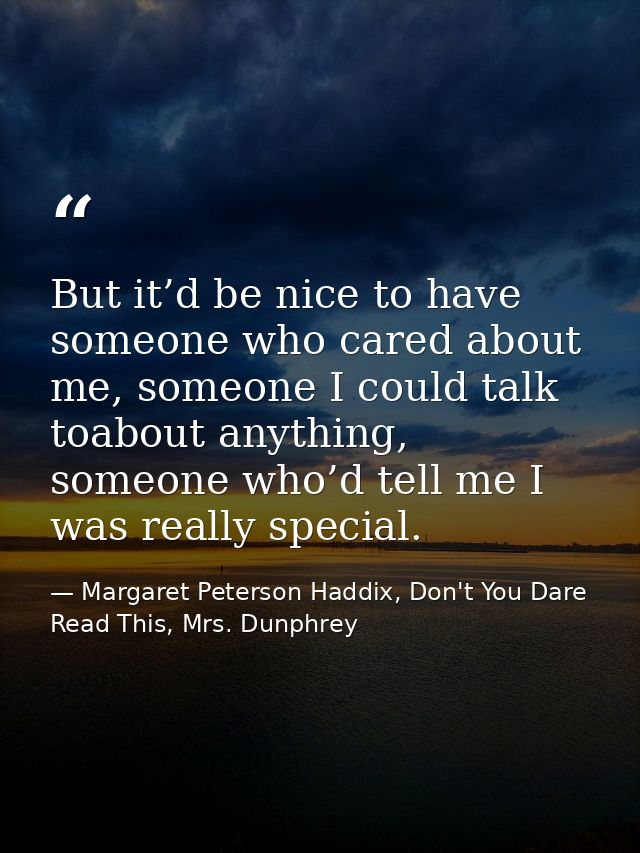 But it’d be nice to have someone who cared about me, someone I could talk toabout anything, someone who’d tell me I was  — Margaret Peterson Haddix, Don't You Dare Read This, Mrs. Dunphrey