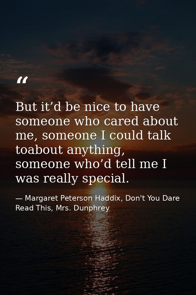 But it’d be nice to have someone who cared about me, someone I could talk toabout anything, someone who’d tell me I was  — Margaret Peterson Haddix, Don't You Dare Read This, Mrs. Dunphrey