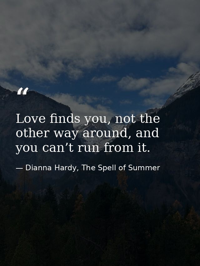 Love finds you, not the other way around, and you can’t run from it. — Dianna Hardy, The Spell of Summer