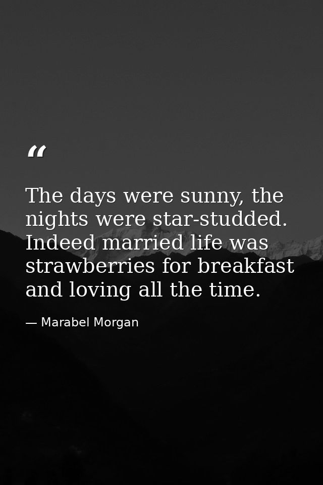 The days were sunny, the nights were star-studded. Indeed married life was strawberries for breakfast and loving all the — Marabel Morgan