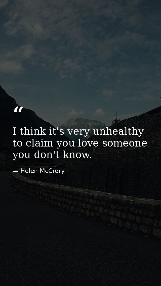 I think it's very unhealthy to claim you love someone you don't know. — Helen McCrory