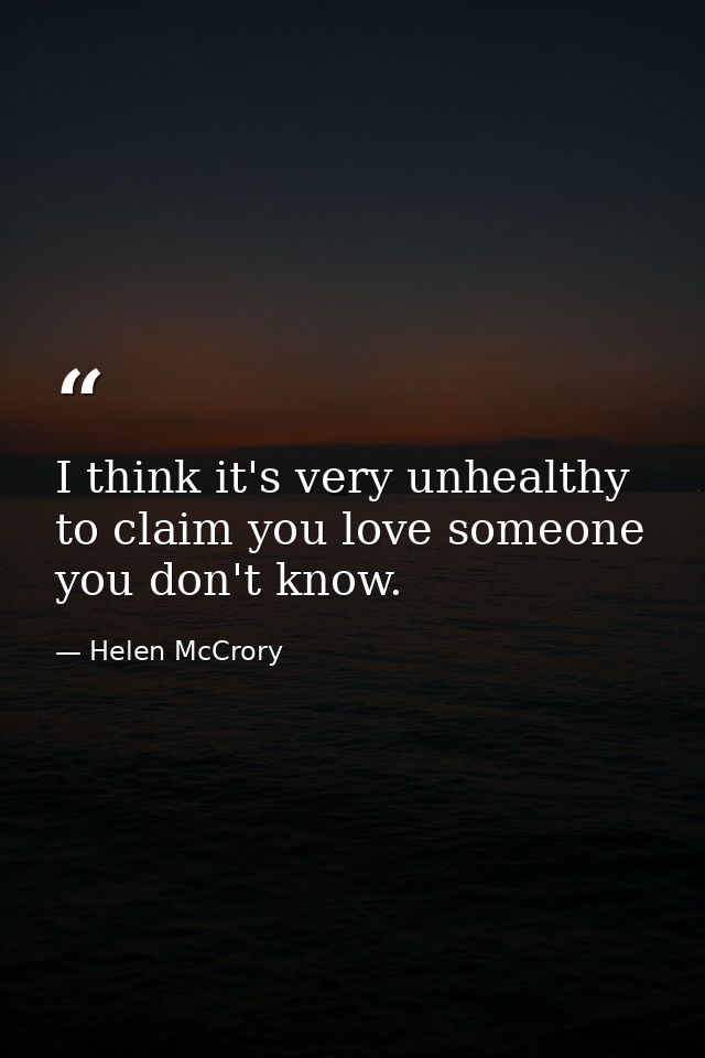 I think it's very unhealthy to claim you love someone you don't know. — Helen McCrory