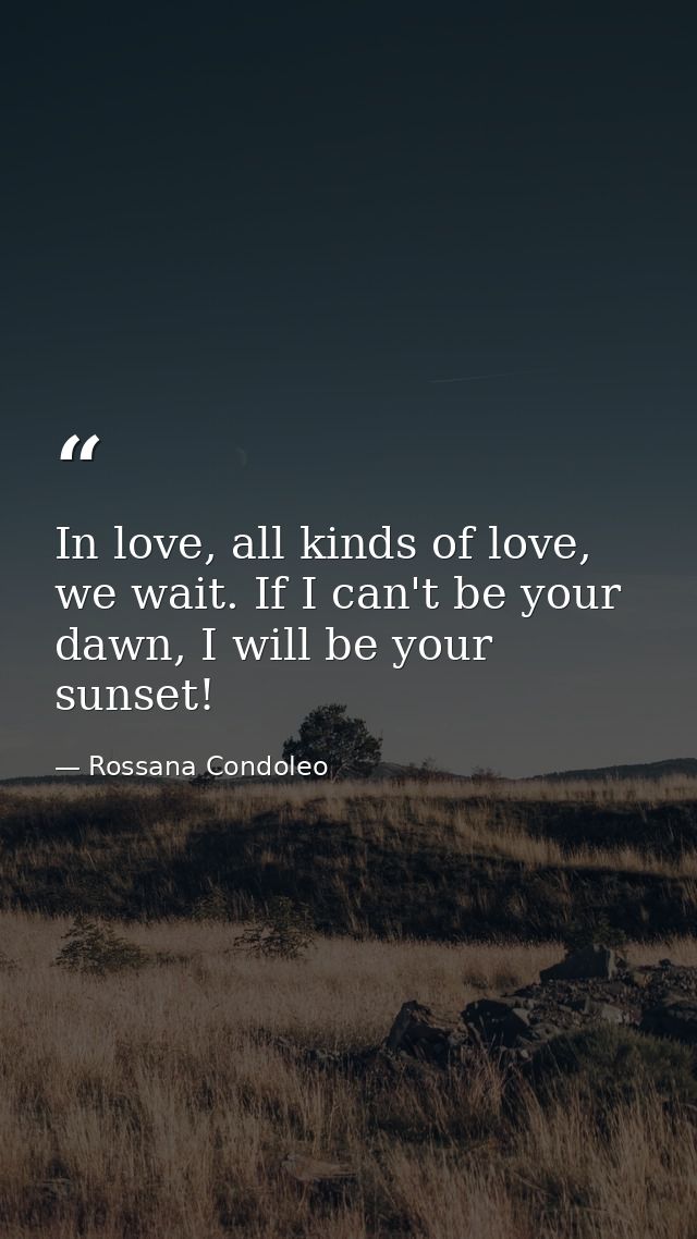 In love, all kinds of love, we wait. If I can't be your dawn, I will be your sunset! — Rossana Condoleo