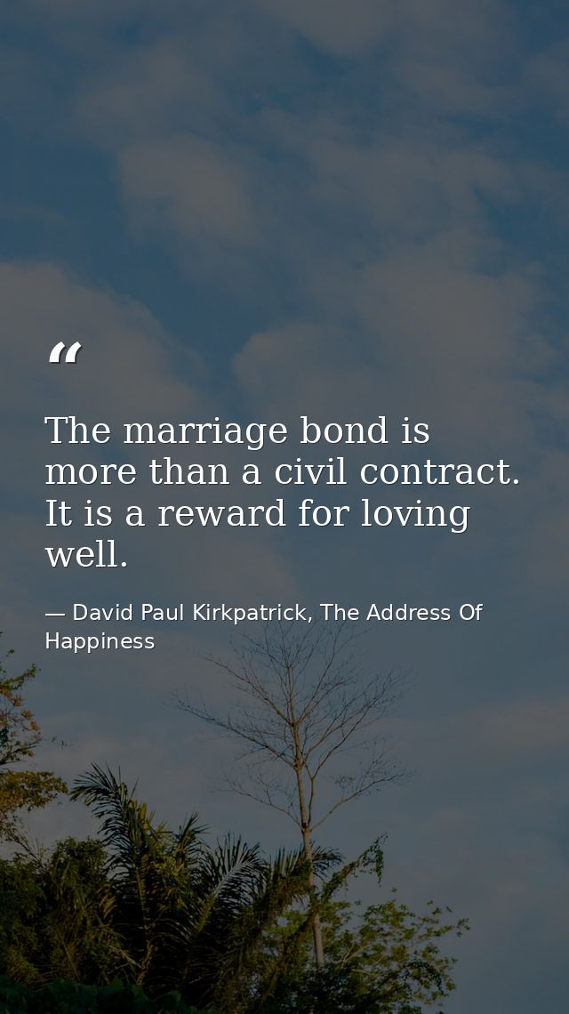 The marriage bond is more than a civil contract. It is a reward for loving well. — David Paul Kirkpatrick, The Address Of Happiness