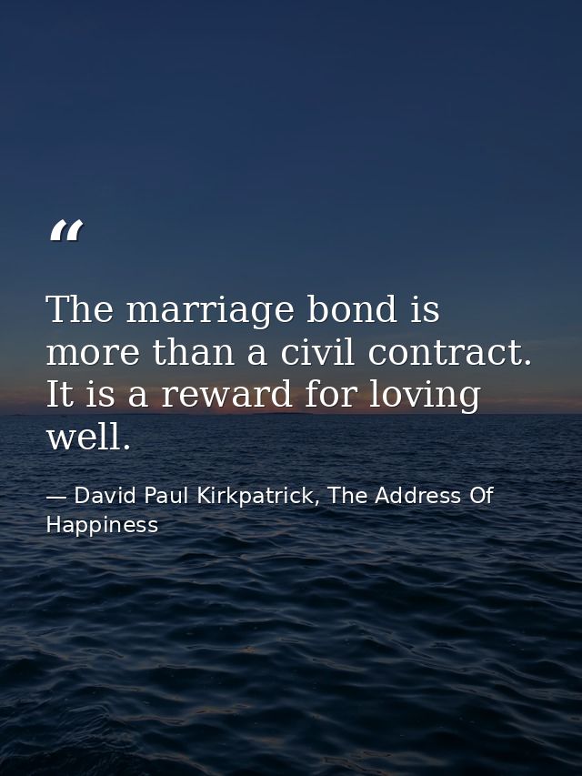 The marriage bond is more than a civil contract. It is a reward for loving well. — David Paul Kirkpatrick, The Address Of Happiness