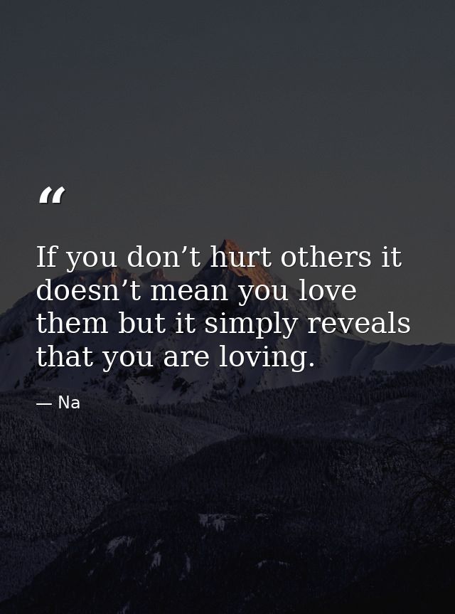 If you don’t hurt others it doesn’t mean you love them but it simply reveals that you are loving. — Na