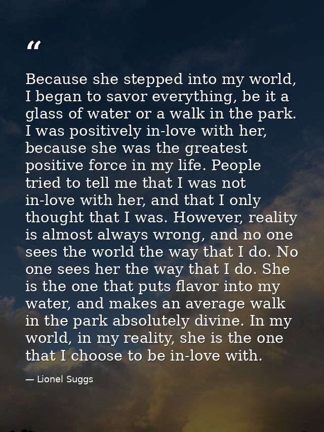 Because she stepped into my world, I began to savor everything, be it a glass of water or a walk in the park. I was posi — Lionel Suggs