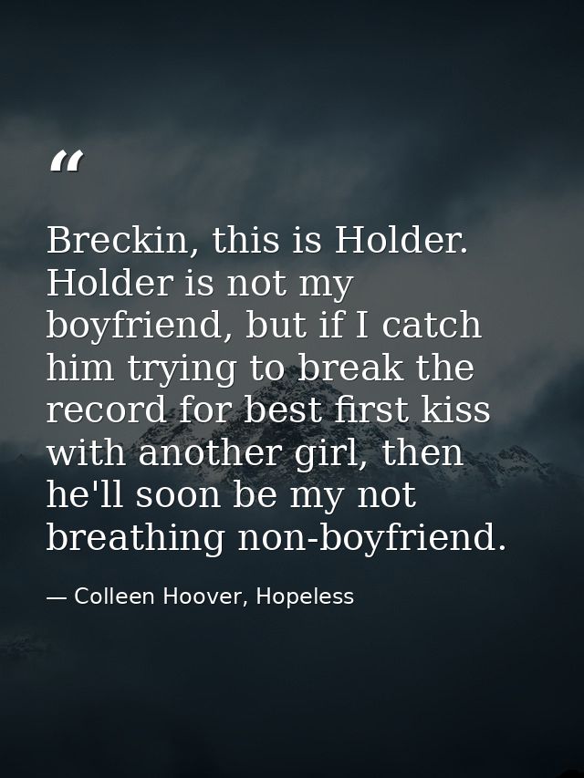 Breckin, this is Holder. Holder is not my boyfriend, but if I catch him trying to break the record for best first kiss w — Colleen Hoover, Hopeless