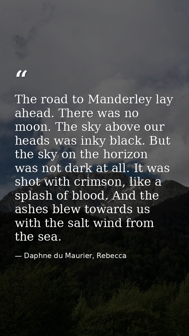 The road to Manderley lay ahead. There was no moon. The sky above our heads was inky black. But the sky on the horizon w — Daphne du Maurier, Rebecca