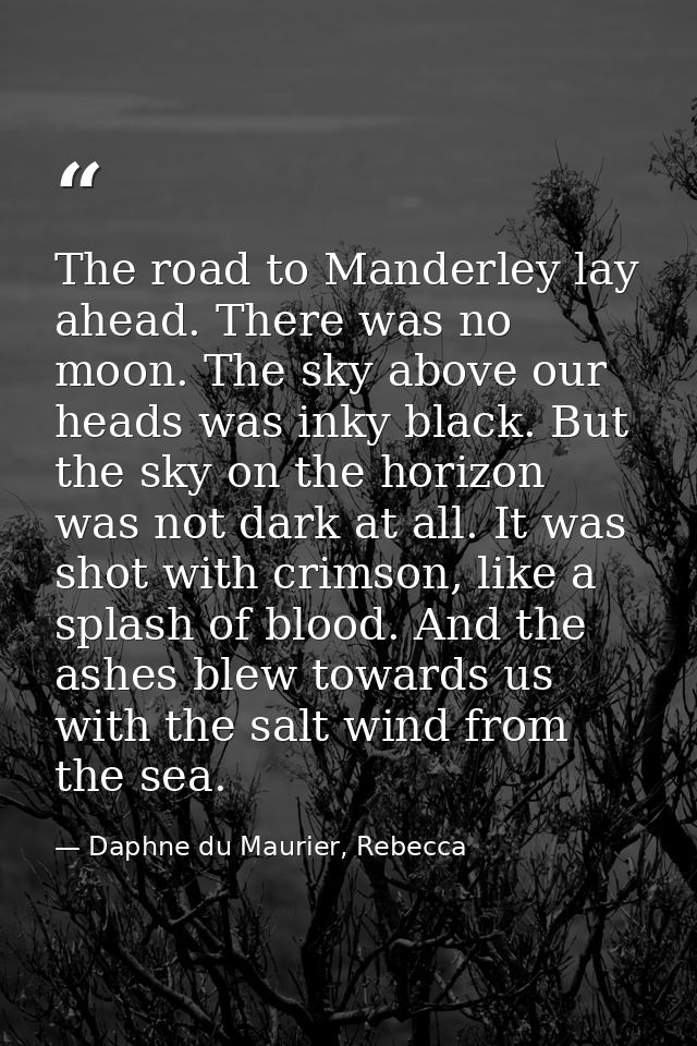 The road to Manderley lay ahead. There was no moon. The sky above our heads was inky black. But the sky on the horizon w — Daphne du Maurier, Rebecca
