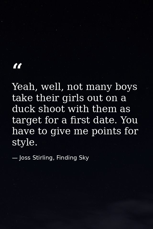 Yeah, well, not many boys take their girls out on a duck shoot with them as target for a first date. You have to give me — Joss Stirling, Finding Sky