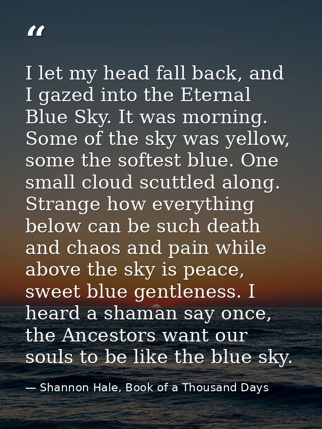 I let my head fall back, and I gazed into the Eternal Blue Sky. It was morning. Some of the sky was yellow, some the sof — Shannon Hale, Book of a Thousand Days