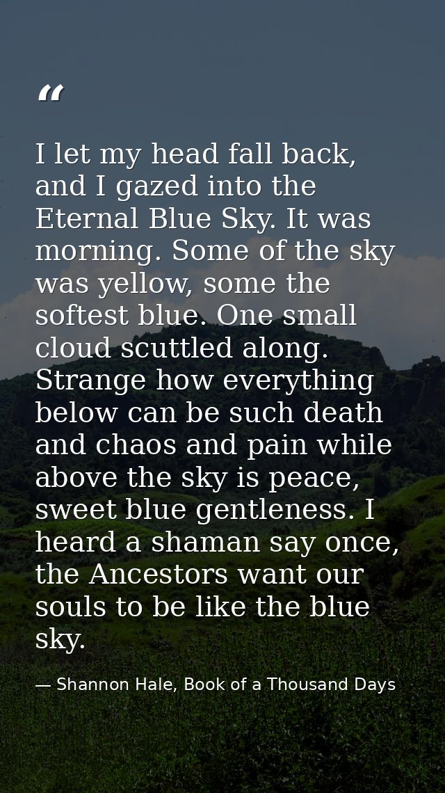 I let my head fall back, and I gazed into the Eternal Blue Sky. It was morning. Some of the sky was yellow, some the sof — Shannon Hale, Book of a Thousand Days
