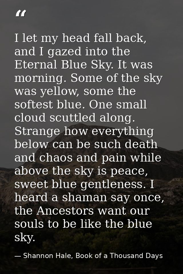 I let my head fall back, and I gazed into the Eternal Blue Sky. It was morning. Some of the sky was yellow, some the sof — Shannon Hale, Book of a Thousand Days
