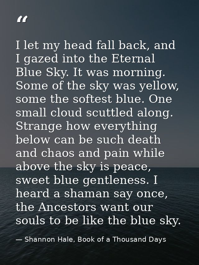 I let my head fall back, and I gazed into the Eternal Blue Sky. It was morning. Some of the sky was yellow, some the sof — Shannon Hale, Book of a Thousand Days