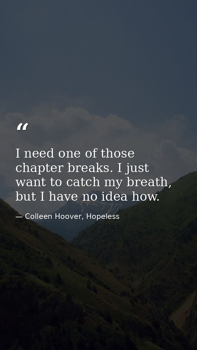 I need one of those chapter breaks. I just want to catch my breath, but I have no idea how. — Colleen Hoover, Hopeless