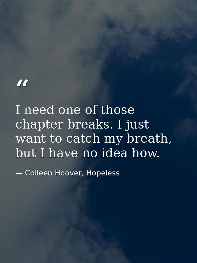 I need one of those chapter breaks. I just want to catch my breath, but I have no idea how. — Colleen Hoover, Hopeless
