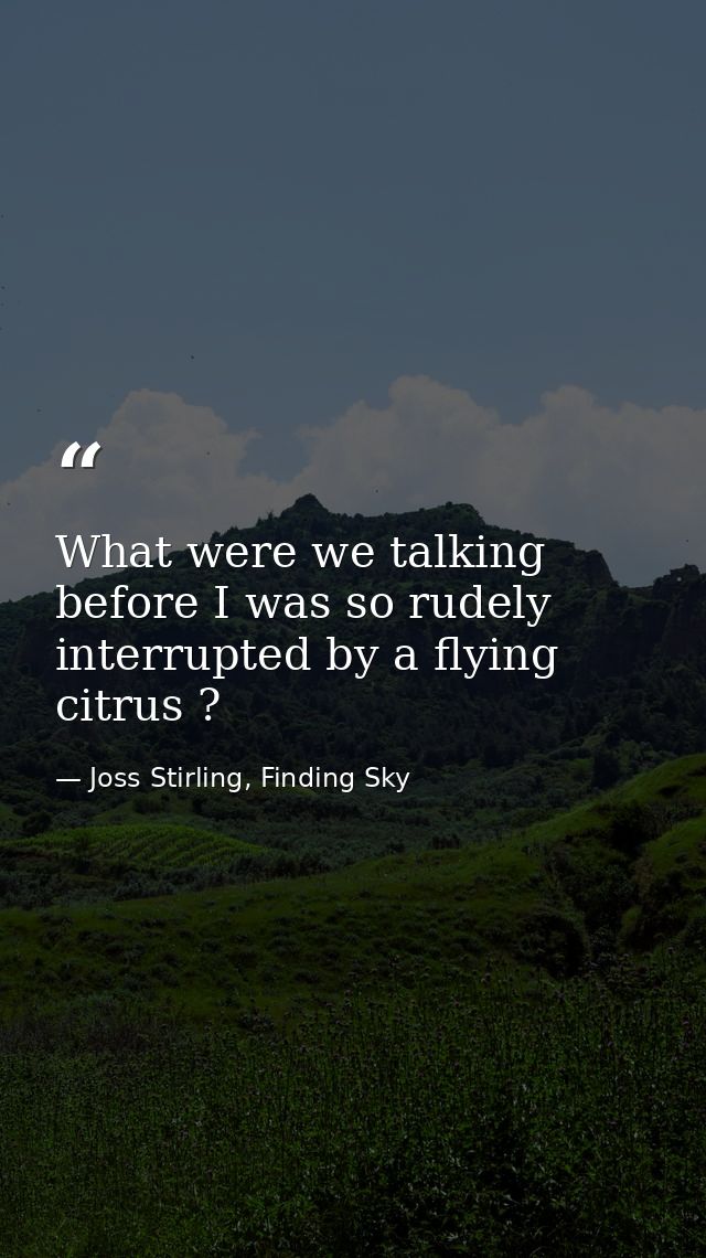 What were we talking before I was so rudely interrupted by a flying citrus ? — Joss Stirling, Finding Sky
