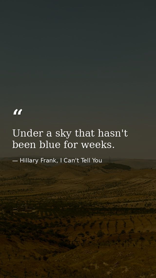 Under a sky that hasn't been blue for weeks. — Hillary Frank, I Can't Tell You