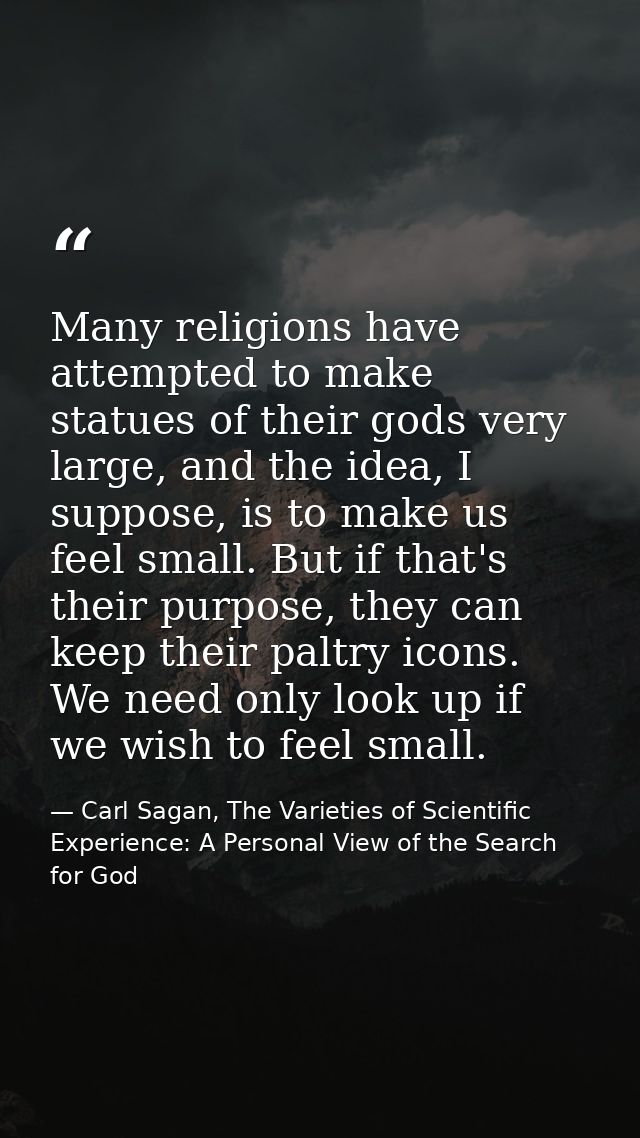 Many religions have attempted to make statues of their gods very large, and the idea, I suppose, is to make us feel smal — Carl Sagan, The Varieties of Scientific Experience: A Personal View of the Search for God