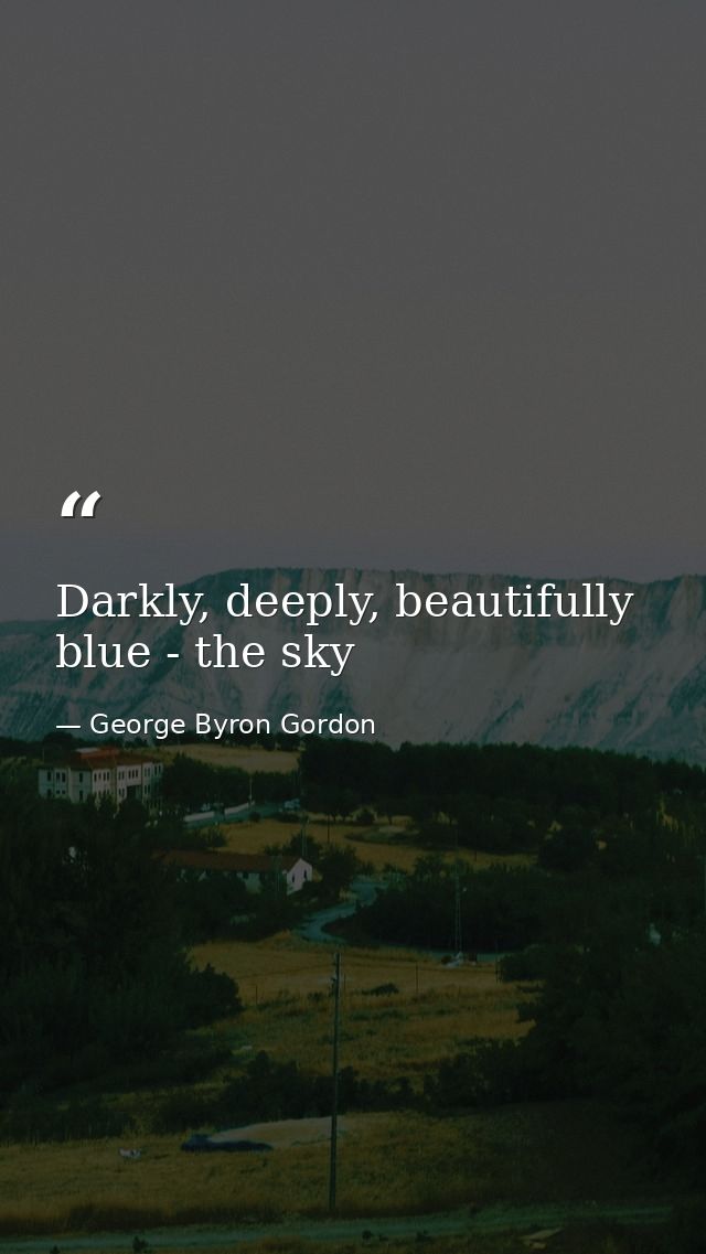 Darkly, deeply, beautifully blue - the sky — George Byron Gordon