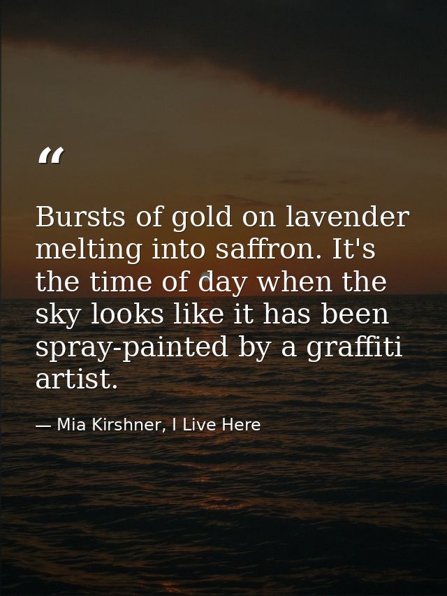 Bursts of gold on lavender melting into saffron. It's the time of day when the sky looks like it has been spray-painted  — Mia Kirshner, I Live Here