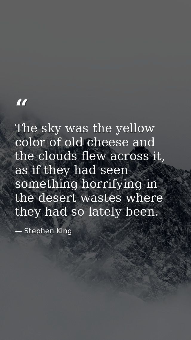 The sky was the yellow color of old cheese and the clouds flew across it, as if they had seen something horrifying in th — Stephen King