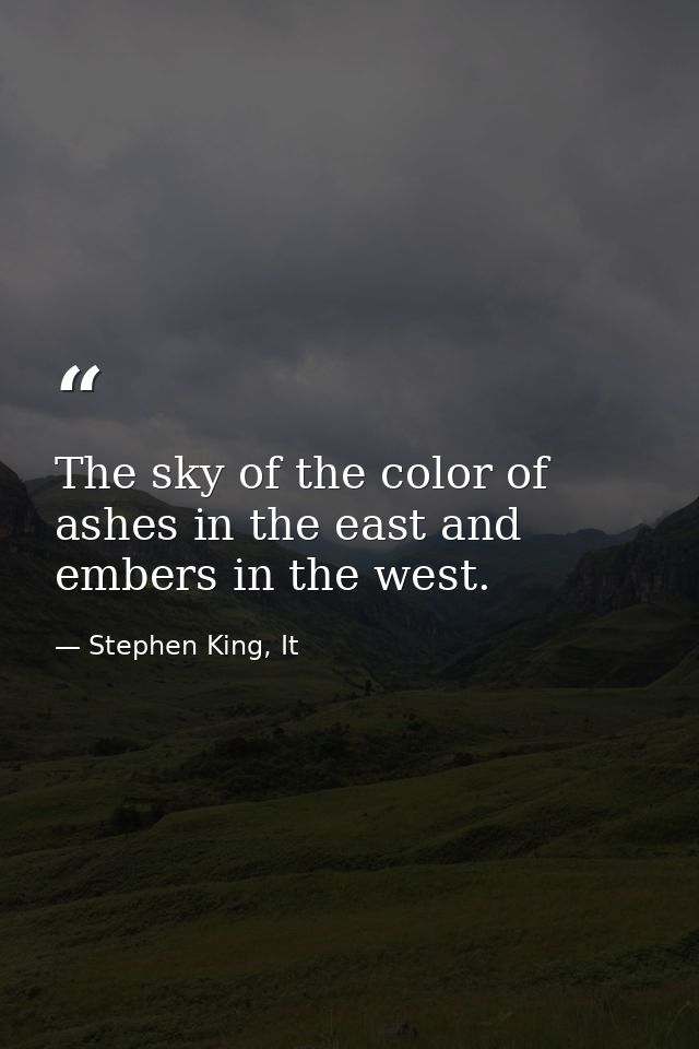 The sky of the color of ashes in the east and embers in the west. — Stephen King, It