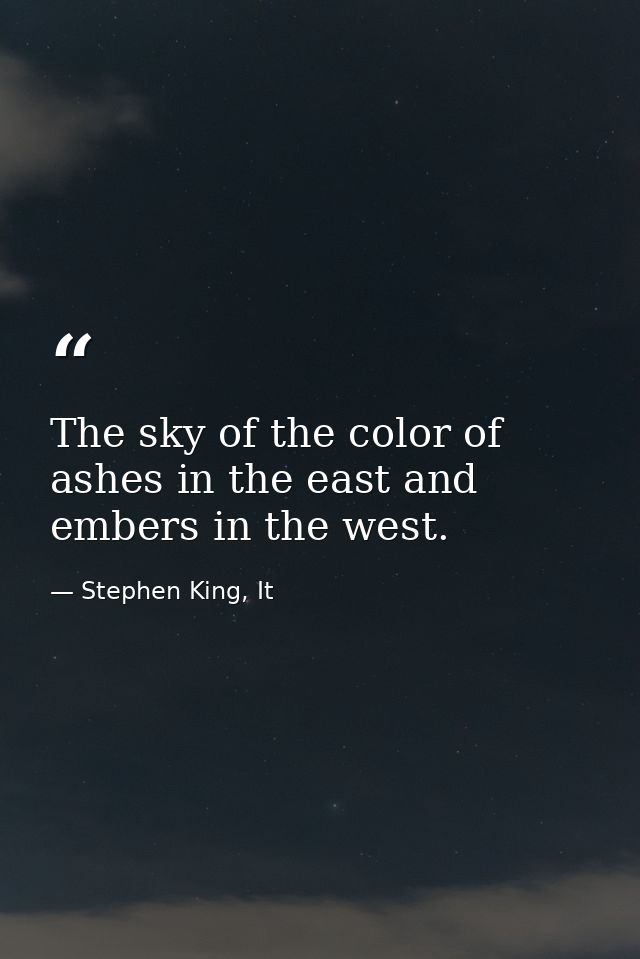 The sky of the color of ashes in the east and embers in the west. — Stephen King, It