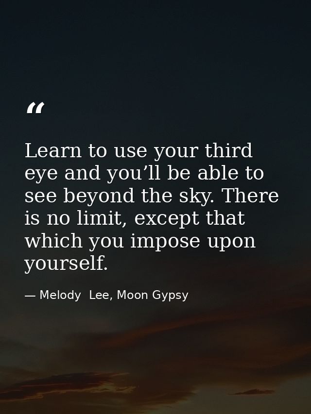 Learn to use your third eye and you’ll be able to see beyond the sky. There is no limit, except that which you impose up — Melody  Lee, Moon Gypsy