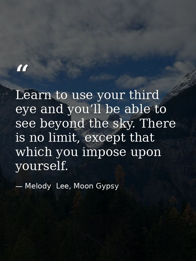 Learn to use your third eye and you’ll be able to see beyond the sky. There is no limit, except that which you impose up — Melody  Lee, Moon Gypsy