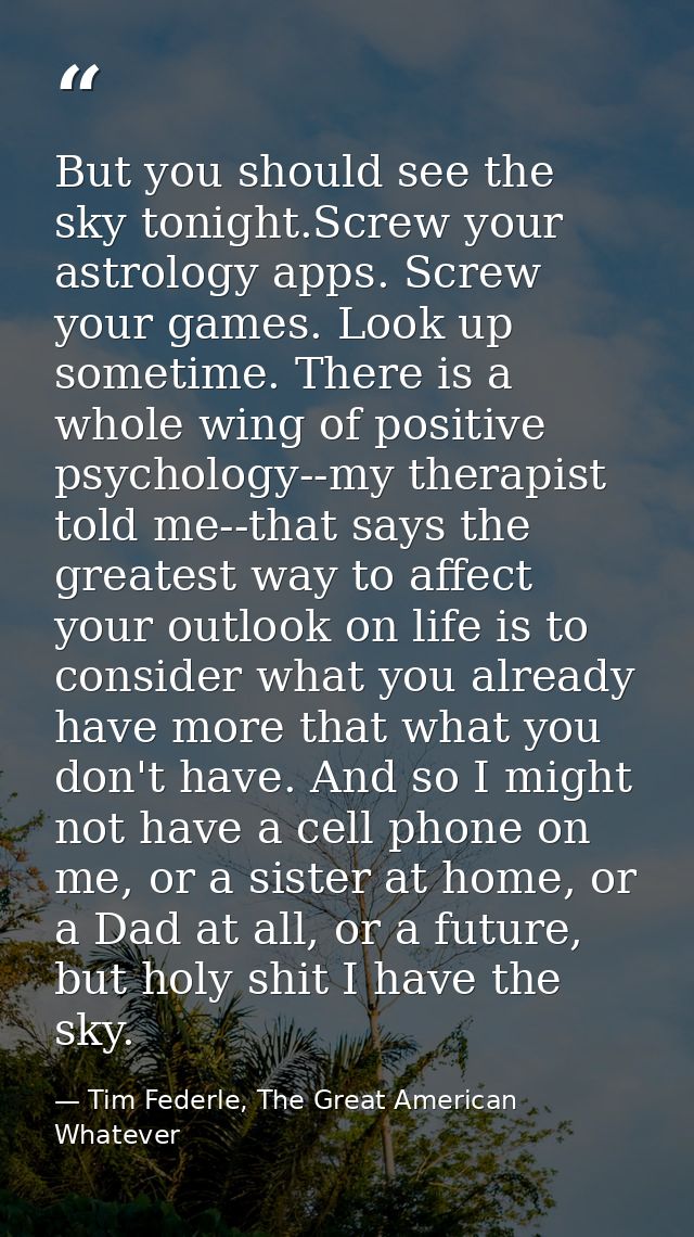 But you should see the sky tonight.Screw your astrology apps. Screw your games. Look up sometime. There is a whole wing  — Tim Federle, The Great American Whatever