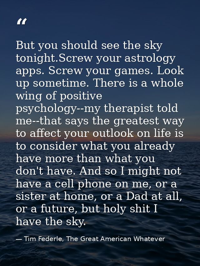 But you should see the sky tonight.Screw your astrology apps. Screw your games. Look up sometime. There is a whole wing  — Tim Federle, The Great American Whatever