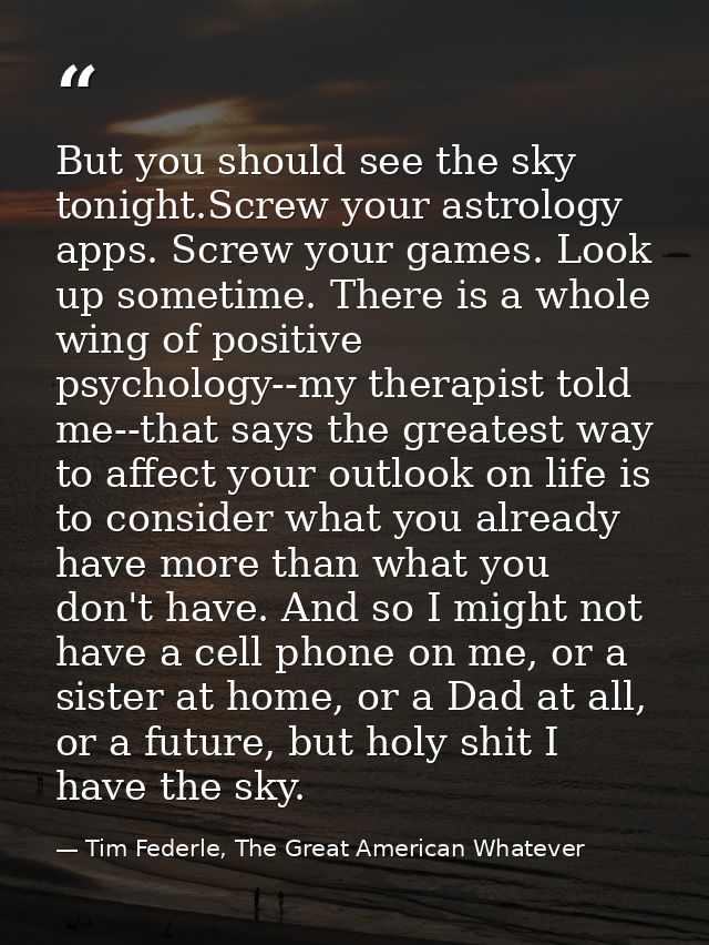 But you should see the sky tonight.Screw your astrology apps. Screw your games. Look up sometime. There is a whole wing  — Tim Federle, The Great American Whatever