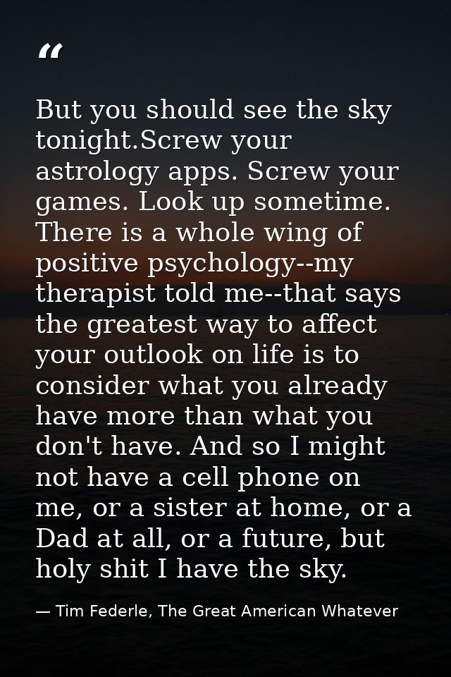 But you should see the sky tonight.Screw your astrology apps. Screw your games. Look up sometime. There is a whole wing  — Tim Federle, The Great American Whatever
