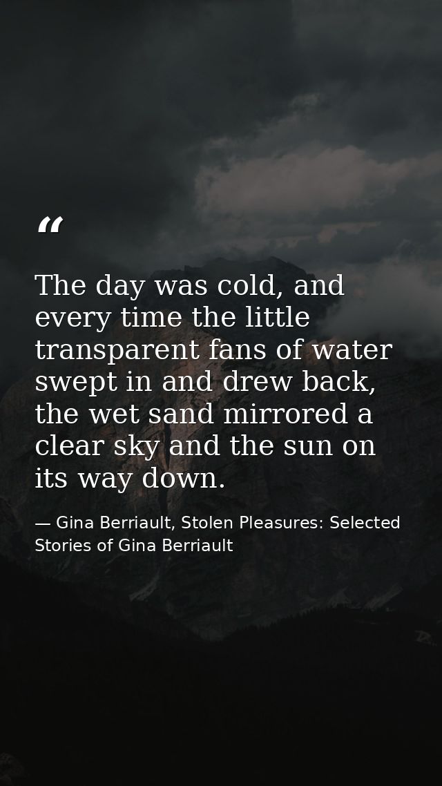 The day was cold, and every time the little transparent fans of water swept in and drew back, the wet sand mirrored a cl — Gina Berriault, Stolen Pleasures: Selected Stories of Gina Berriault