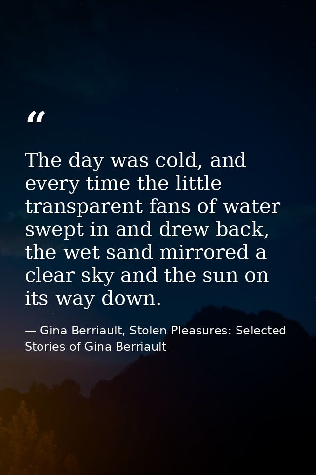 The day was cold, and every time the little transparent fans of water swept in and drew back, the wet sand mirrored a cl — Gina Berriault, Stolen Pleasures: Selected Stories of Gina Berriault
